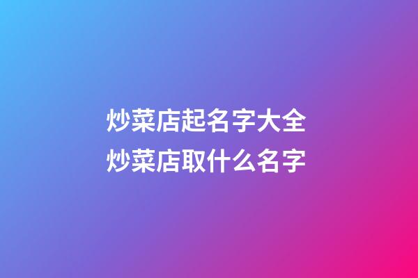 炒菜店起名字大全 炒菜店取什么名字-第1張-店鋪起名-玄機派